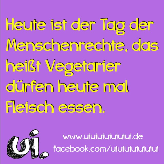 Heute ist der Tag der Menschenrechte, da dürfen Vegetarier auch mal Fleisch essen.